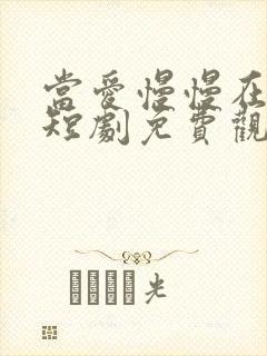 当爱慢慢在靠近短剧免费观看
