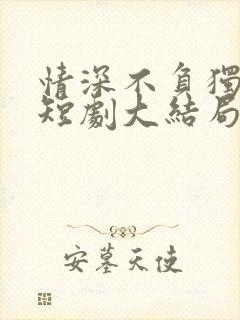 情深不负独念语短剧大结局