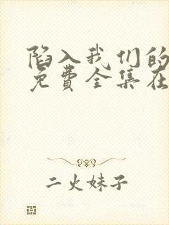 陷入我们的热恋免费全集在线观看