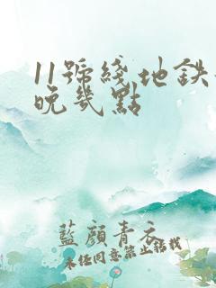 11号线地铁最晚几点