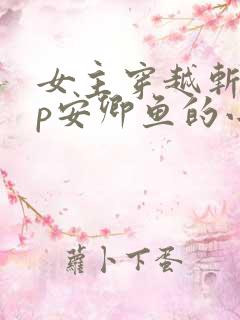 女主穿越斩神cp安卿鱼的小说