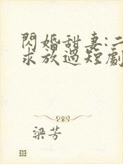 闪婚甜妻:二爷求放过短剧