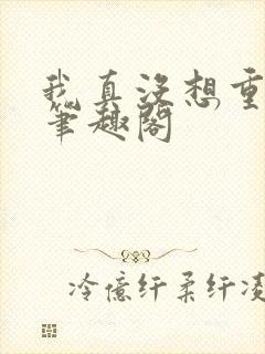 我真没想重生啊笔趣阁