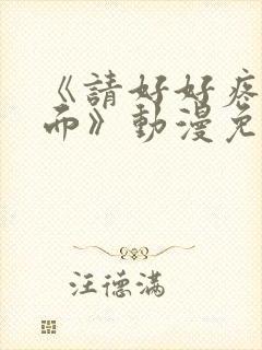 《请好好疼爱里面》动漫免费观看全集