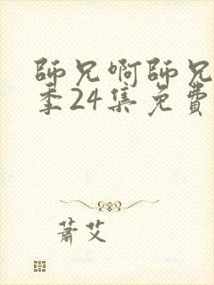 师兄啊师兄第二季24集免费观看
