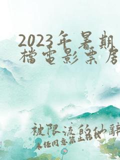 2023年暑期档电影票房排行榜