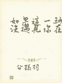 如果这一秒,我没遇见你在线全本免费阅读