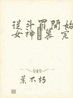 从斗罗开始俘获女神鞪慕 完本