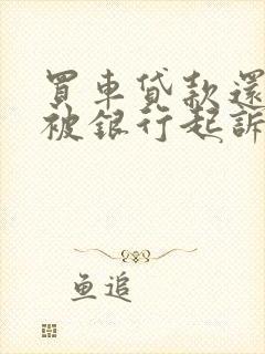 买车贷款还不上被银行起诉判几年