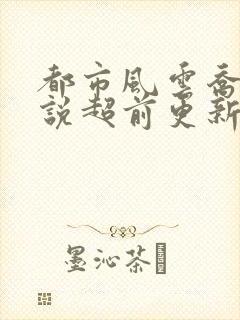 都市风云乔梁小说超前更新