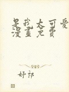 是我太可爱了吗漫画免费