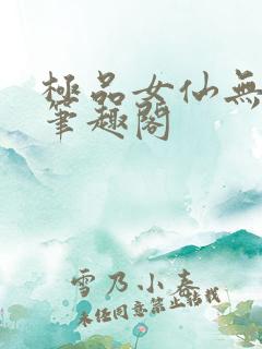 极品女仙无弹窗笔趣阁
