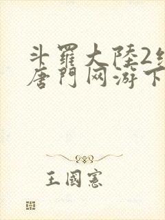 斗罗大陆2绝世唐门网游下载