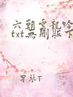 六朝云龙吟全本txt无删版下载