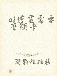 ai绘画需要什么显卡