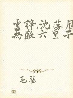 云铮,沈落雁 无敌六皇子