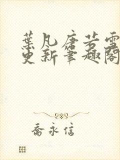 叶凡唐若雪最新更新笔趣阁