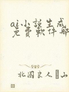 ai小说生成器免费软件哪个好
