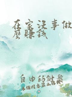 在家没事做点什么赚钱