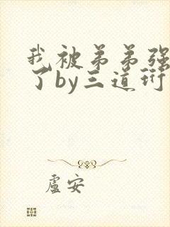 我被弟弟强制爱了by三道珩怎么读未删减
