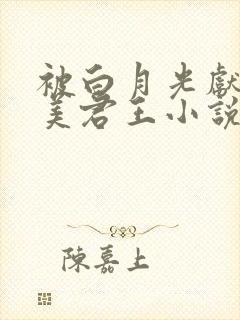 被白月光献给疯美君王小说免费阅读