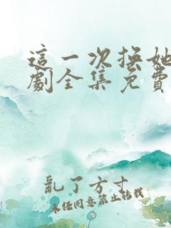 这一次换她哭短剧全集免费观看
