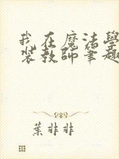 我在魔法学院伪装教师笔趣阁