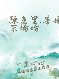 陈万里,唐嫣然宋娇娇