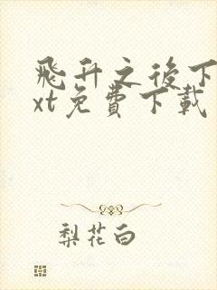 飞升之后下载txt免费下载