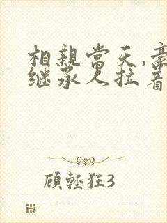 相亲当天,豪门继承人拉着我领证最新