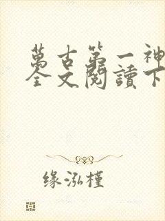 万古第一神免费全文阅读下载