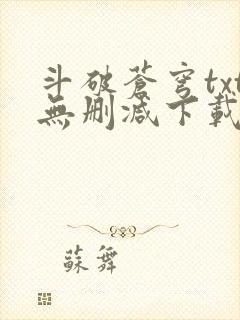 斗破苍穹txt无删减下载