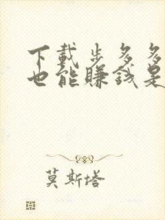 下载步多多走路也能赚钱是真的吗