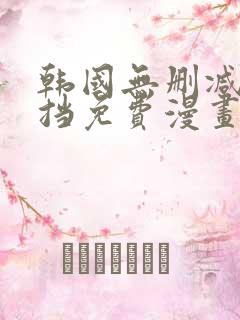 韩国无删减无遮挡免费漫画