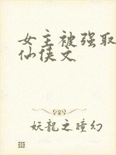 女主被强取豪夺仙侠文