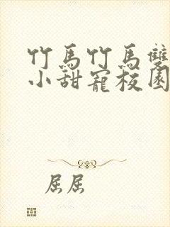 竹马竹马双男主小甜宠校园文推荐