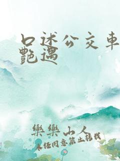 口述公交车上的艳遇