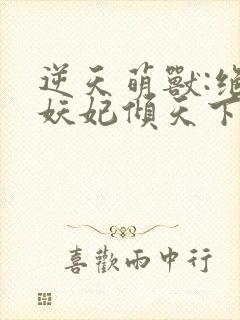 逆天萌兽:绝世妖妃倾天下小说阅读全部