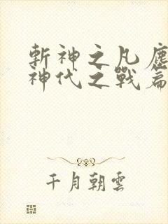 斩神之凡尘神域神代之战篇