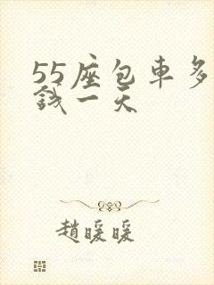 55座包车多少钱一天