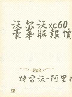 沃尔沃xc60豪华版报价