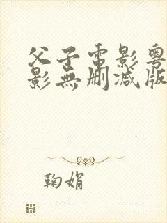 父子电影粤语电影无删减版