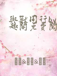 与兽同行by笔趣阁免费阅读