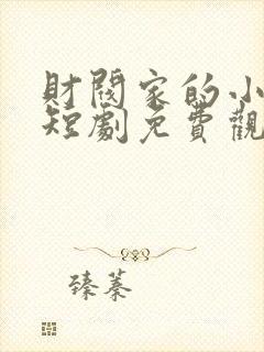 财阀家的小女儿短剧免费观看完整版高清