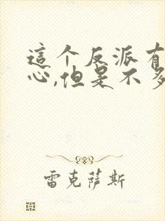 这个反派有点良心,但是不多女主