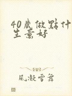 40岁做点什么生意好