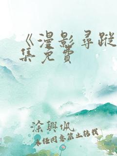 《漫影寻踪》全集免费