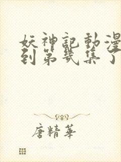 妖神记动漫更新到第几集了