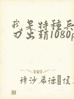 我是特种兵之利刃出鞘1080p免费观看全集