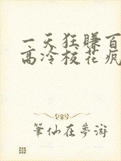 一天狂赚百万,高冷校花疯狂倒追连载